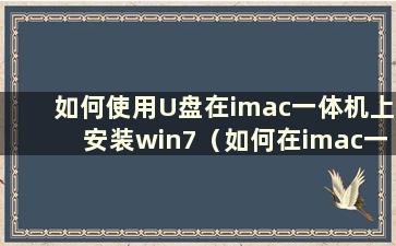 如何使用U盘在imac一体机上安装win7（如何在imac一体机上安装windows 10）